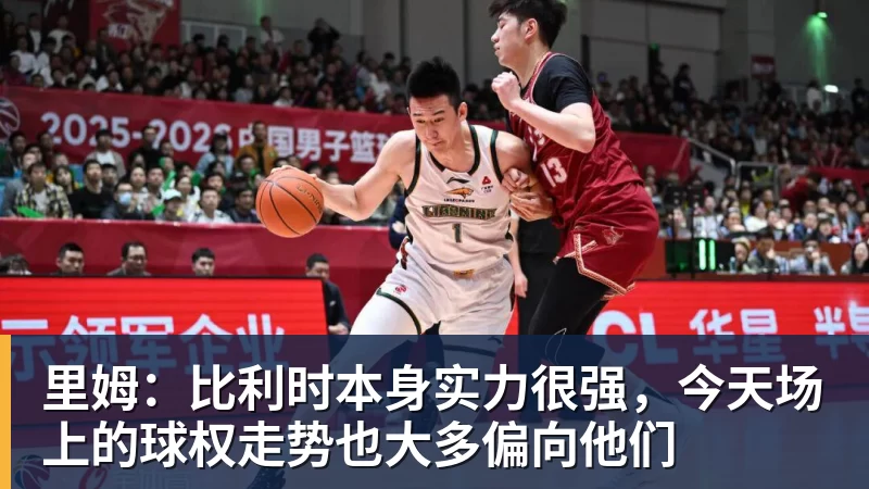 里姆：比利时本身实力很强，今天场上的球权走势也大多偏向他们