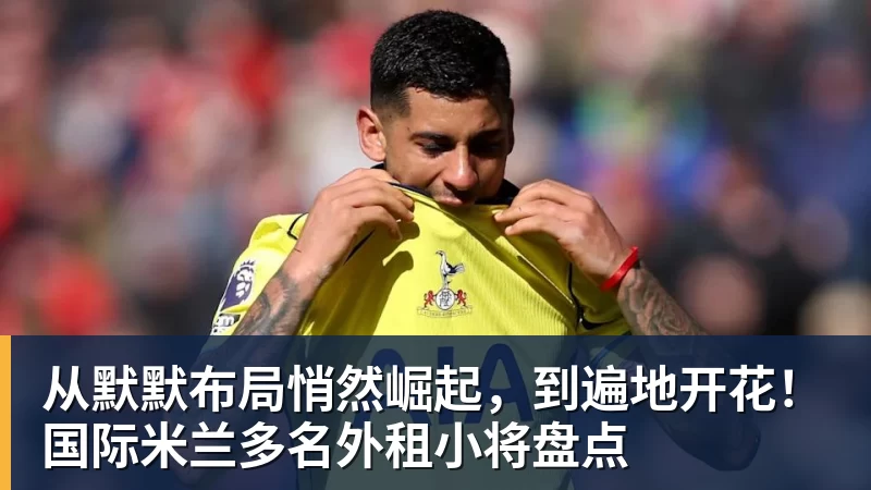 从默默布局悄然崛起，到遍地开花！国际米兰多名外租小将盘点