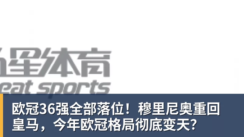 欧冠36强全部落位！穆里尼奥重回皇马，今年欧冠格局彻底变天？