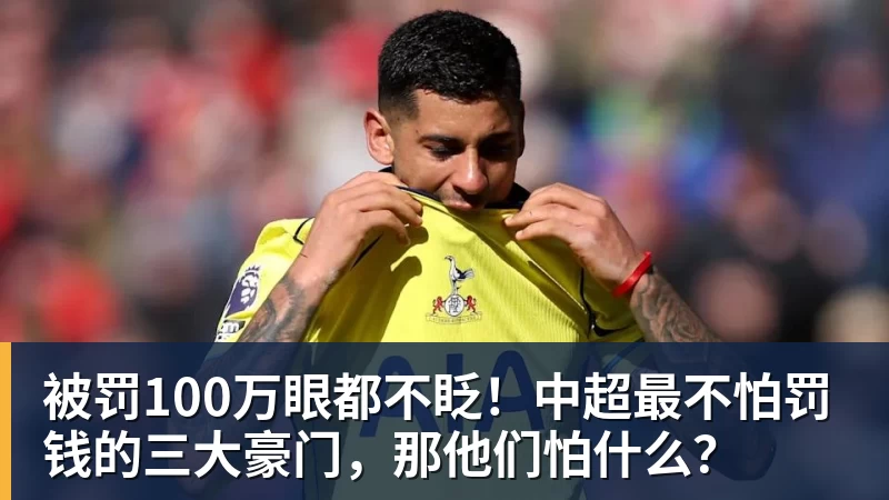 被罚100万眼都不眨！中超最不怕罚钱的三大豪门，那他们怕什么？