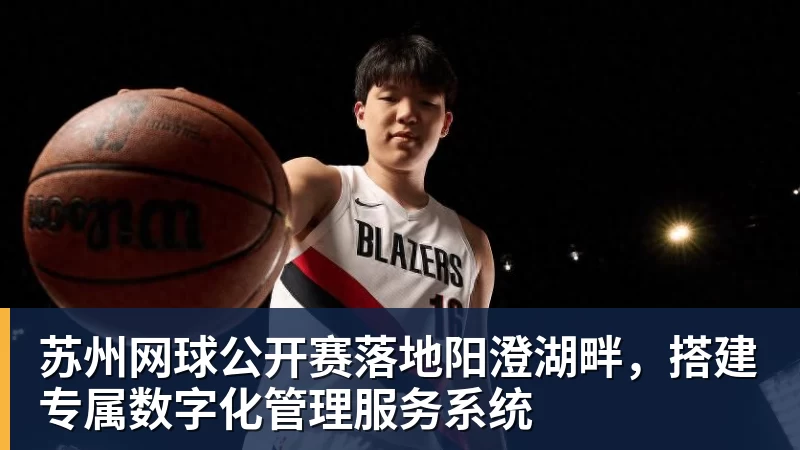 苏州网球公开赛落地阳澄湖畔，搭建专属数字化管理服务系统