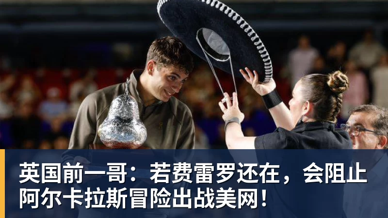 英国前一哥：若费雷罗还在，会阻止阿尔卡拉斯冒险出战美网！