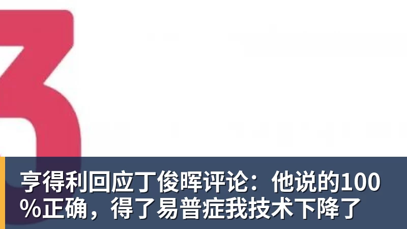 亨得利回应丁俊晖评论：他说的100%正确，得了易普症我技术下降了