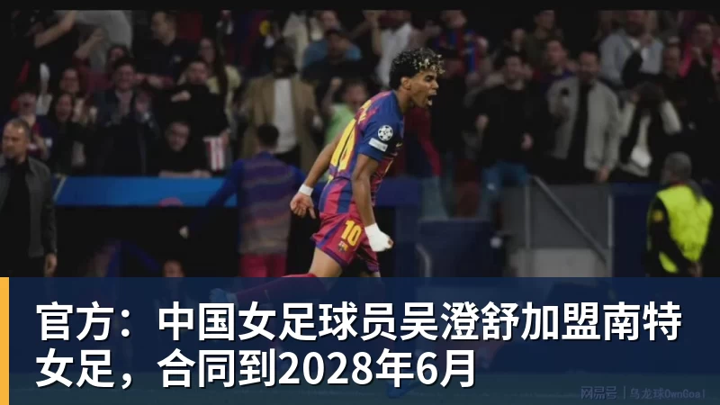 官方：中国女足球员吴澄舒加盟南特女足，合同到2028年6月