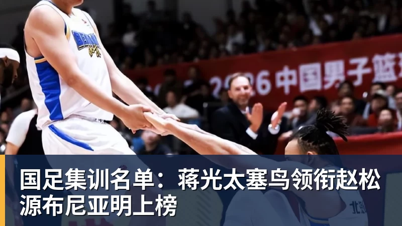 国足集训名单：蒋光太塞鸟领衔赵松源布尼亚明上榜