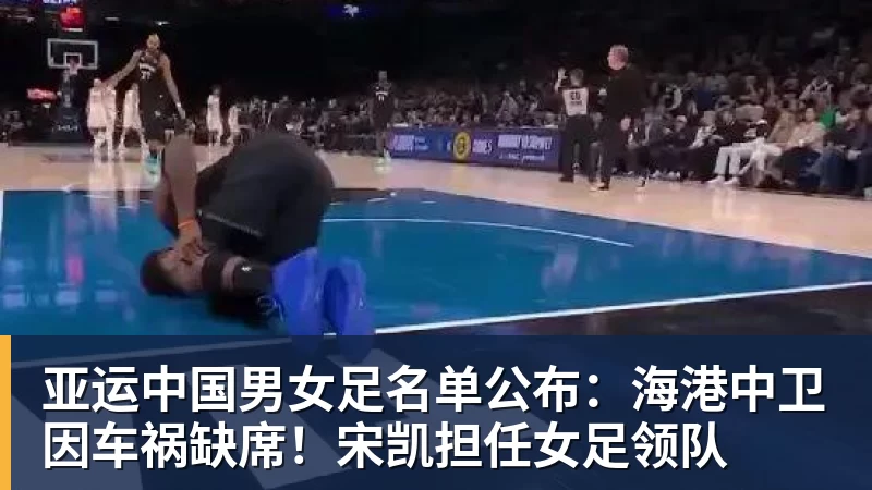 亚运中国男女足名单公布：海港中卫因车祸缺席！宋凯担任女足领队