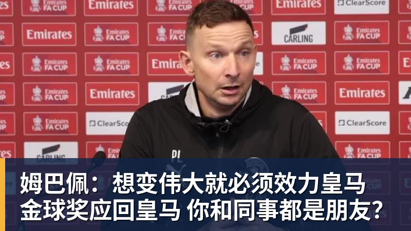 姆巴佩：想变伟大就必须效力皇马 金球奖应回皇马 你和同事都是朋友？