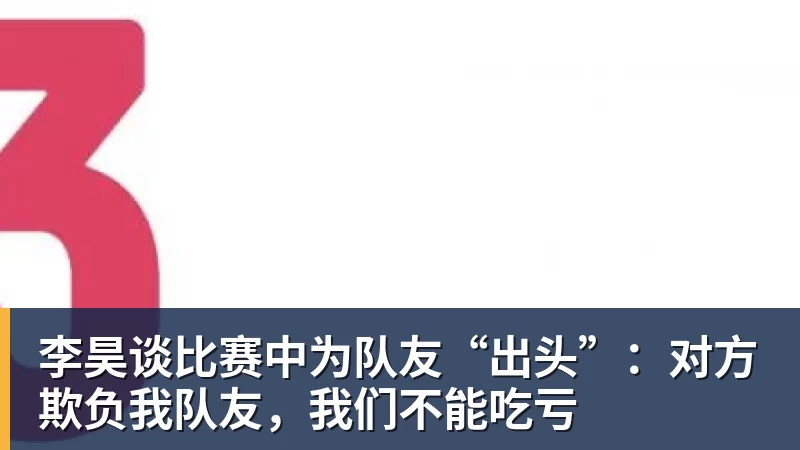 李昊谈比赛中为队友“出头”：对方欺负我队友，我们不能吃亏
