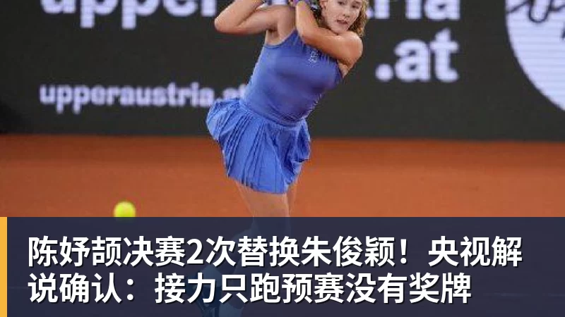 陈妤颉决赛2次替换朱俊颖!央视解说确认:接力只跑预赛没有奖牌