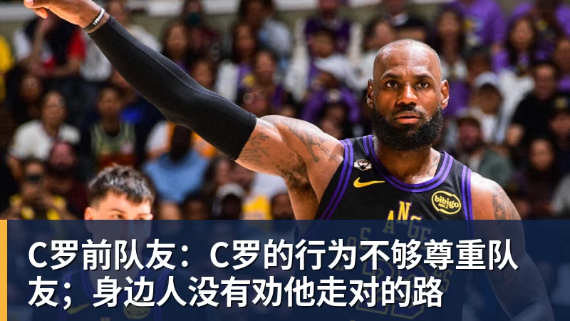 C罗前队友：C罗的行为不够尊重队友；身边人没有劝他走对的路