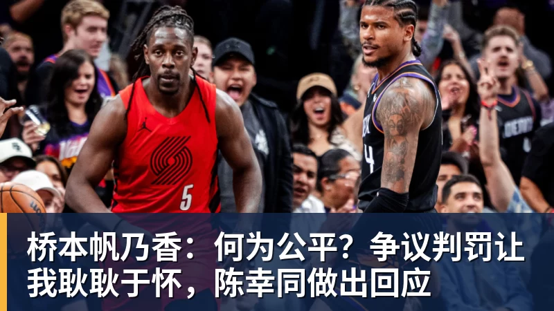 桥本帆乃香:何为公平?争议判罚让我耿耿于怀,陈幸同做出回应