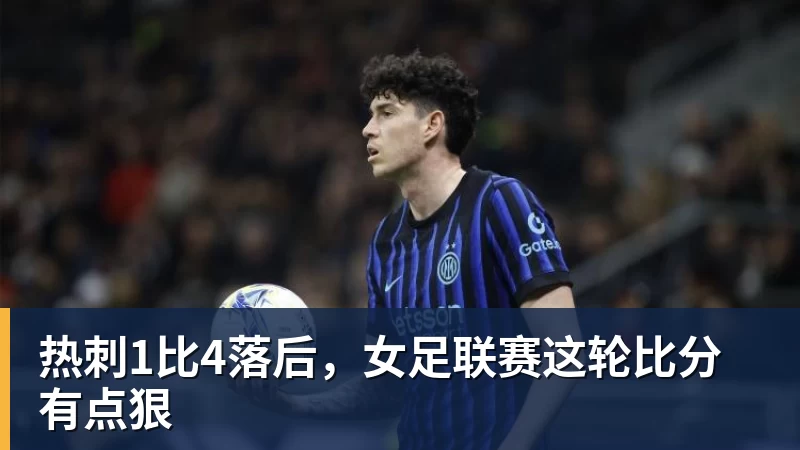 热刺1比4落后,女足联赛这轮比分有点狠