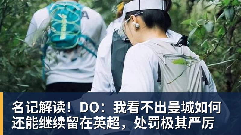 名记解读！DO：我看不出曼城如何还能继续留在英超，处罚极其严厉