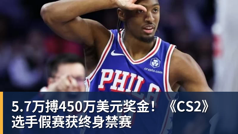 5.7万搏450万美元奖金!《CS2》选手假赛获终身禁赛