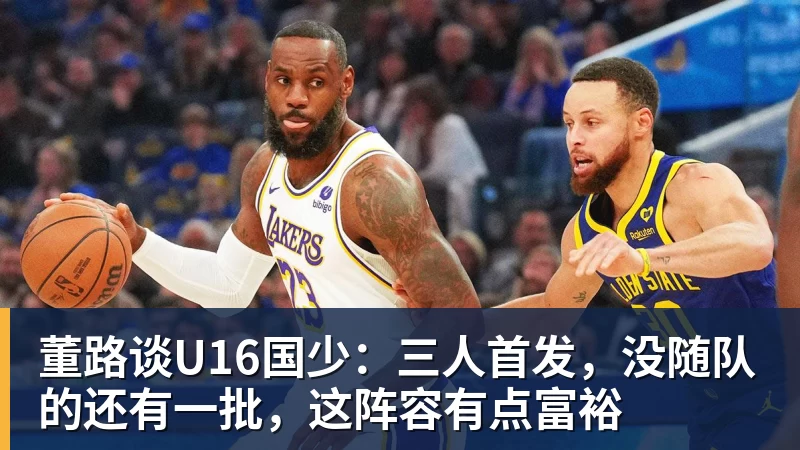 董路谈U16国少:三人首发,没随队的还有一批,这阵容有点富裕