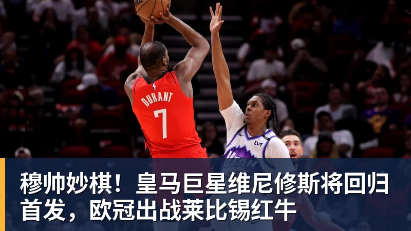 穆帅妙棋！皇马巨星维尼修斯将回归首发，欧冠出战莱比锡红牛