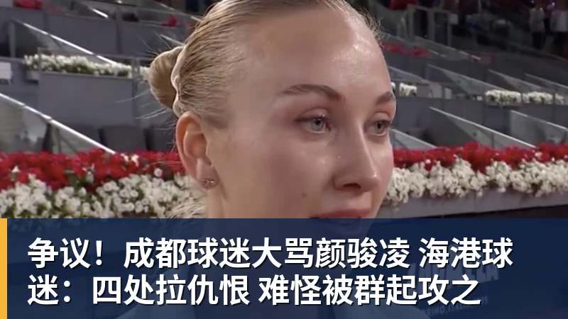 争议！成都球迷大骂颜骏凌 海港球迷：四处拉仇恨 难怪被群起攻之