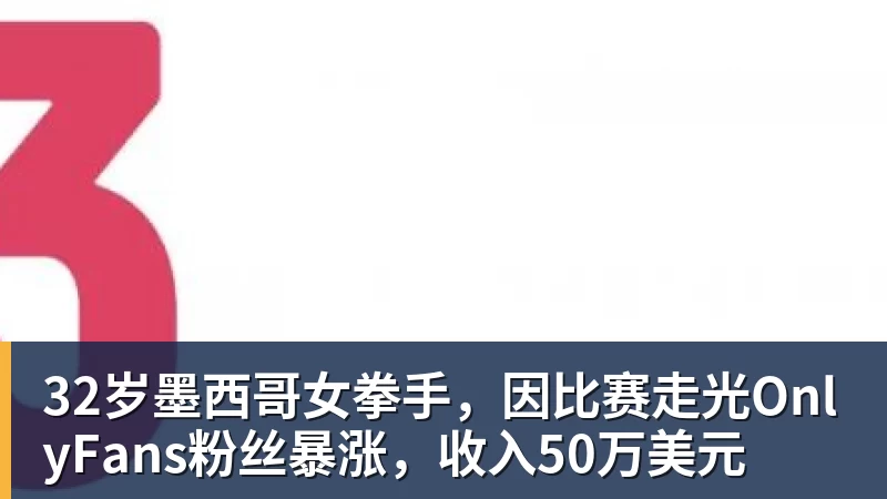 32岁墨西哥女拳手,因比赛走光OnlyFans粉丝暴涨,收入50万美元