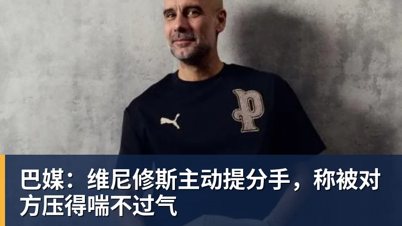 巴媒:维尼修斯主动提分手,称被对方压得喘不过气