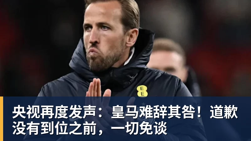 央视再度发声:皇马难辞其咎!道歉没有到位之前,一切免谈